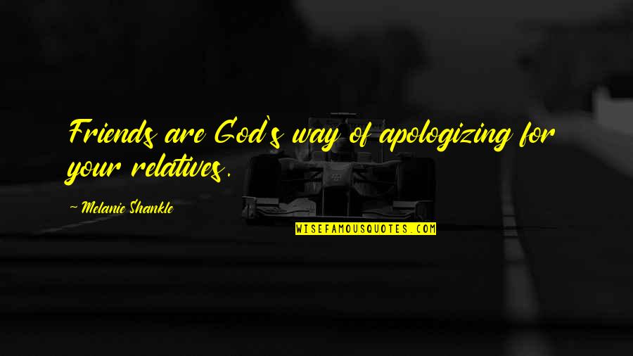 Friends For Quotes By Melanie Shankle: Friends are God's way of apologizing for your