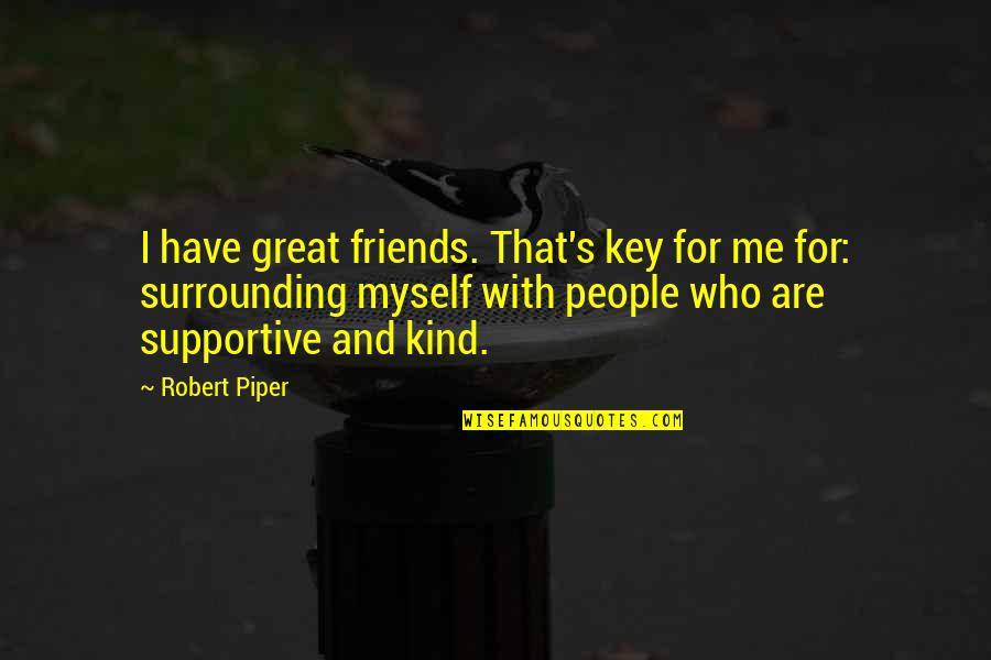 Friends For Quotes By Robert Piper: I have great friends. That's key for me