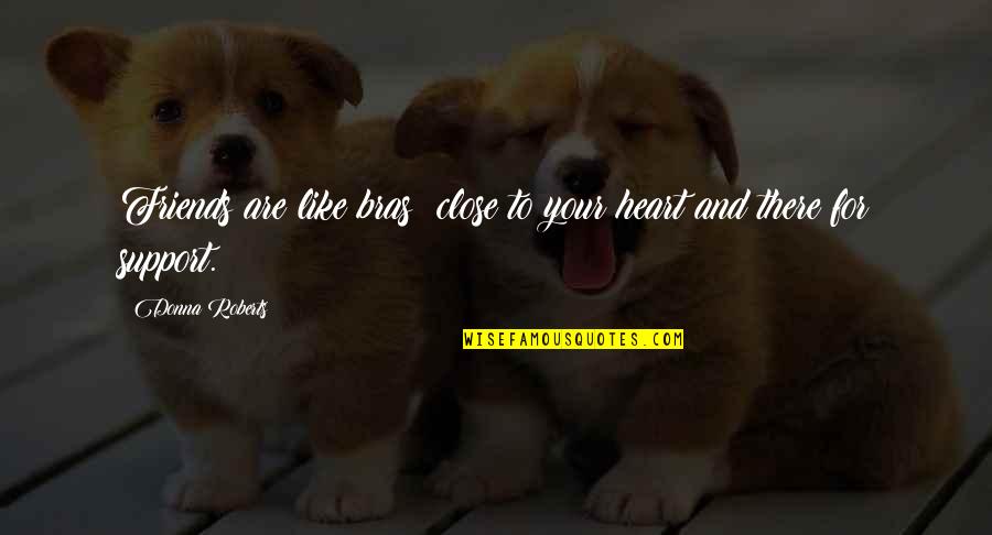 Friends For Support Quotes By Donna Roberts: Friends are like bras: close to your heart