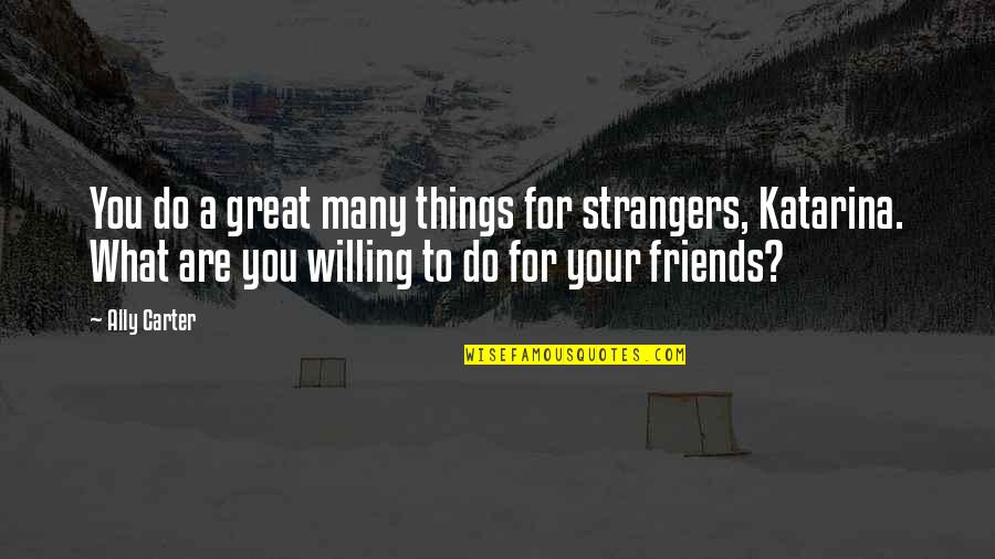 Friends For What Quotes By Ally Carter: You do a great many things for strangers, Friends For What Quotes By Ally Carter: You do a great many things for strangers,