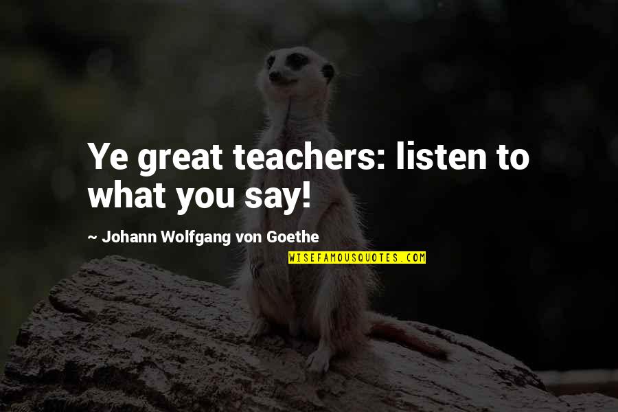 Friends Forever Tumblr Quotes By Johann Wolfgang Von Goethe: Ye great teachers: listen to what you say!