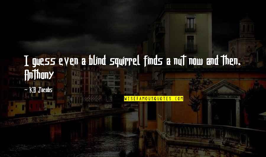 Friends Forget Me Not Quotes By KB Jacobs: I guess even a blind squirrel finds a