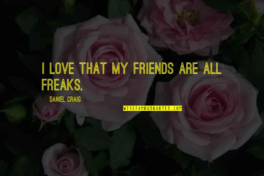 Friends Freaks Quotes By Daniel Craig: I love that my friends are all freaks.