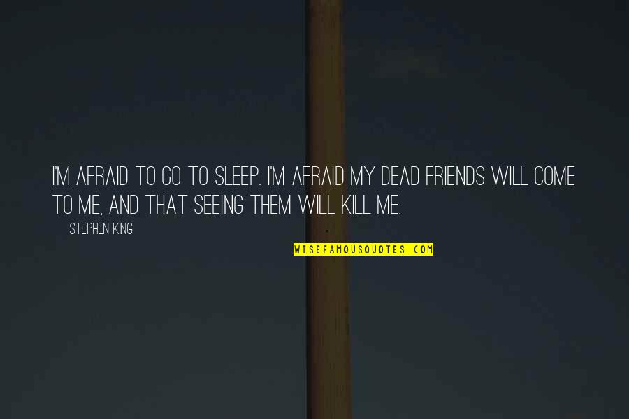 Friends Friends That Come And Go Quotes By Stephen King: I'm afraid to go to sleep. I'm afraid