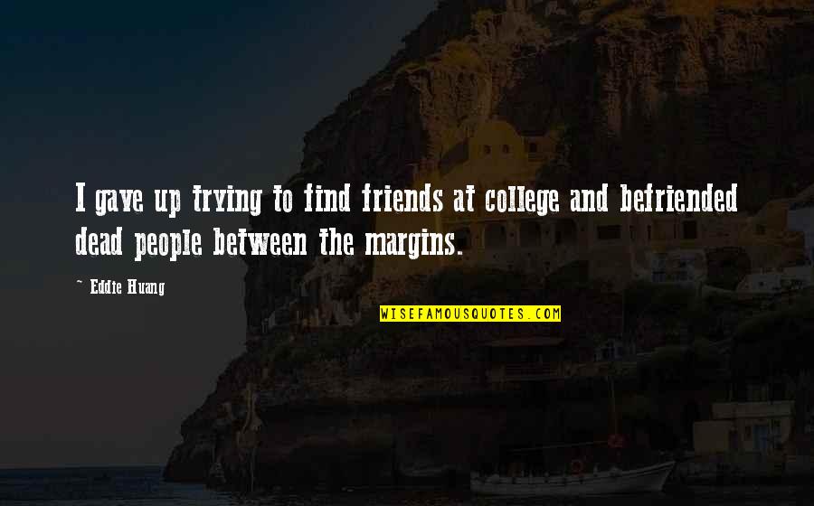 Friends From College Quotes By Eddie Huang: I gave up trying to find friends at