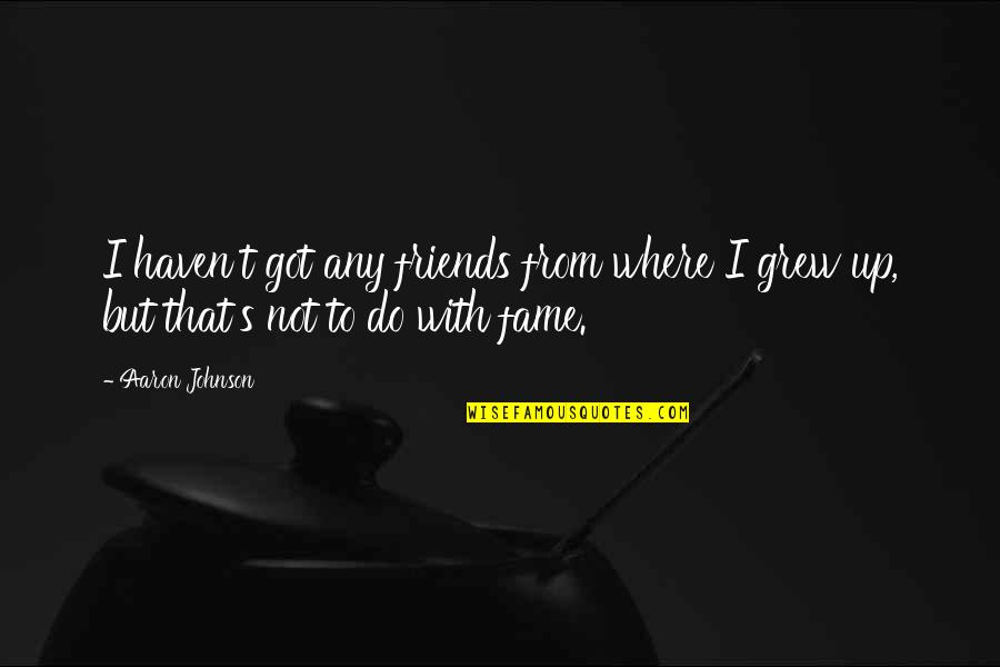 Friends From Friends Quotes By Aaron Johnson: I haven't got any friends from where I
