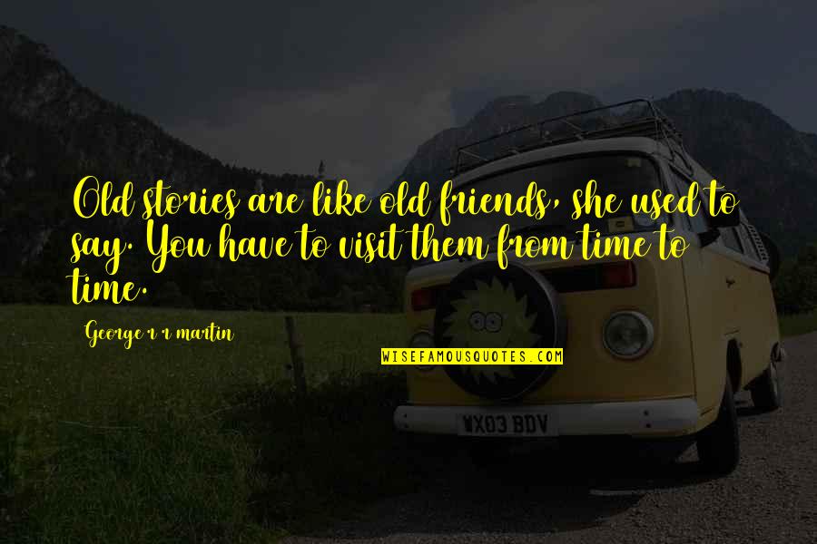 Friends From Friends Quotes By George R R Martin: Old stories are like old friends, she used