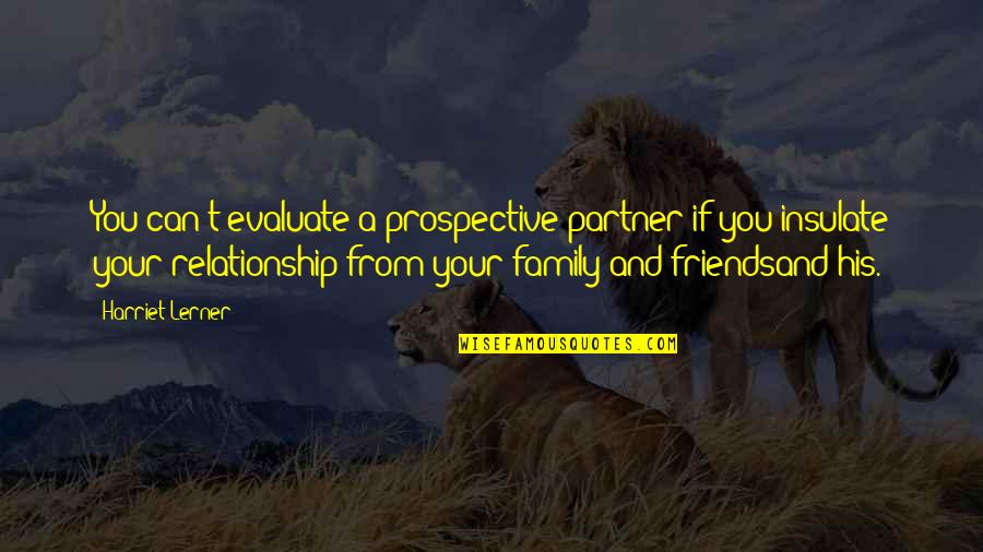 Friends From Friends Quotes By Harriet Lerner: You can't evaluate a prospective partner if you
