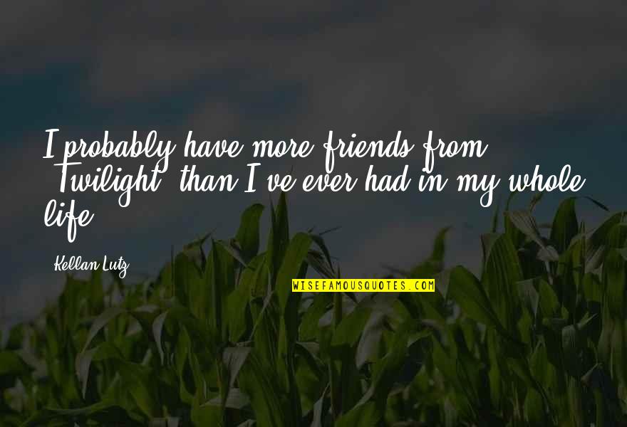 Friends From Friends Quotes By Kellan Lutz: I probably have more friends from 'Twilight' than