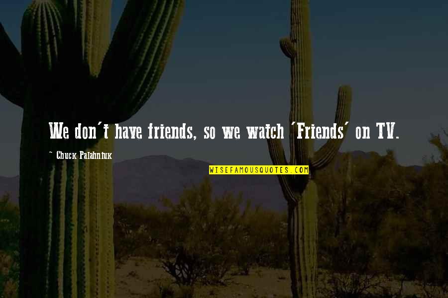 Friends From Friends Tv Quotes By Chuck Palahniuk: We don't have friends, so we watch 'Friends'