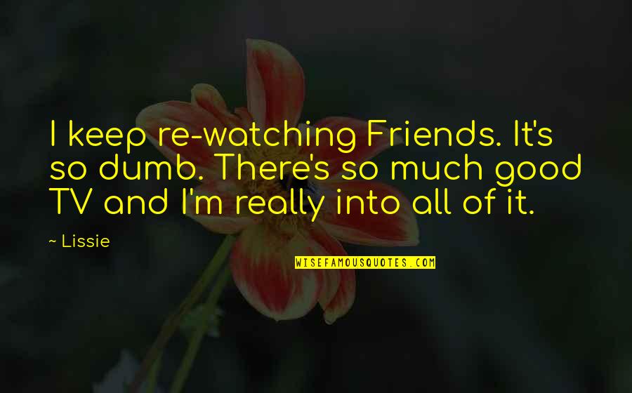Friends From Friends Tv Quotes By Lissie: I keep re-watching Friends. It's so dumb. There's