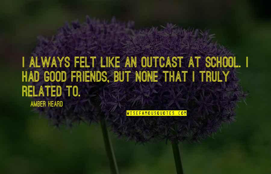 Friends From School Quotes By Amber Heard: I always felt like an outcast at school.