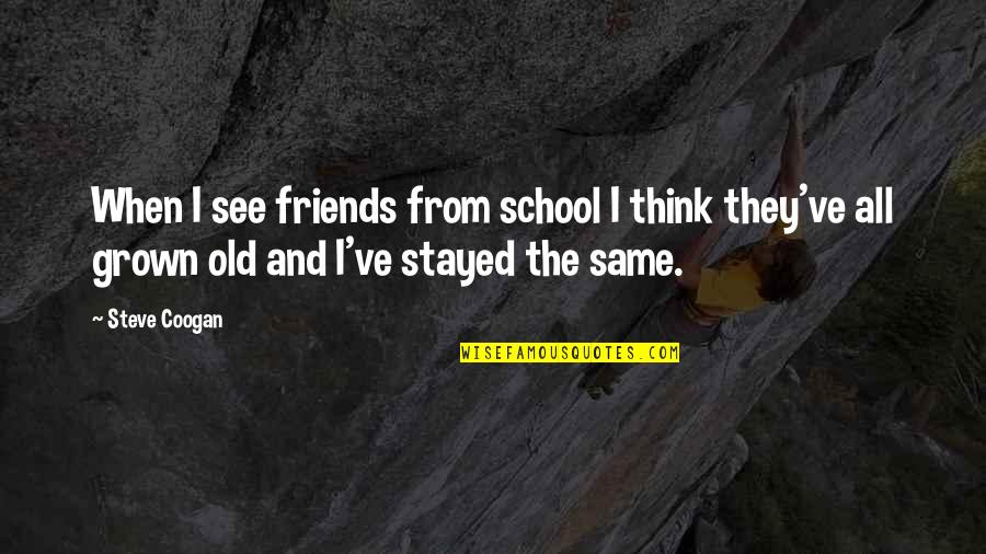 Friends From School Quotes By Steve Coogan: When I see friends from school I think