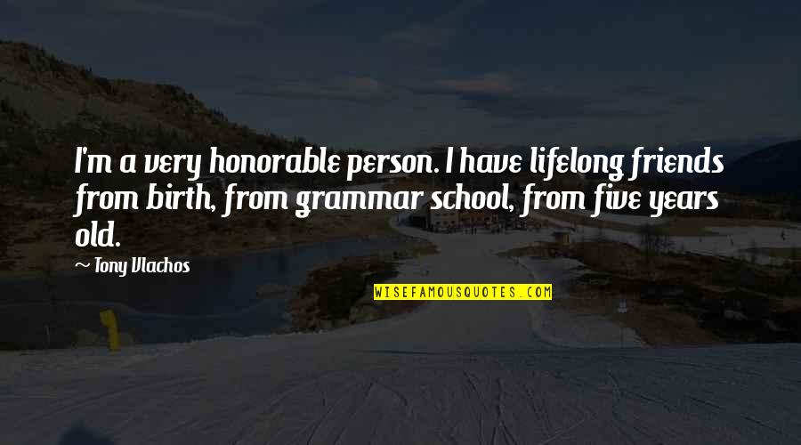 Friends From School Quotes By Tony Vlachos: I'm a very honorable person. I have lifelong