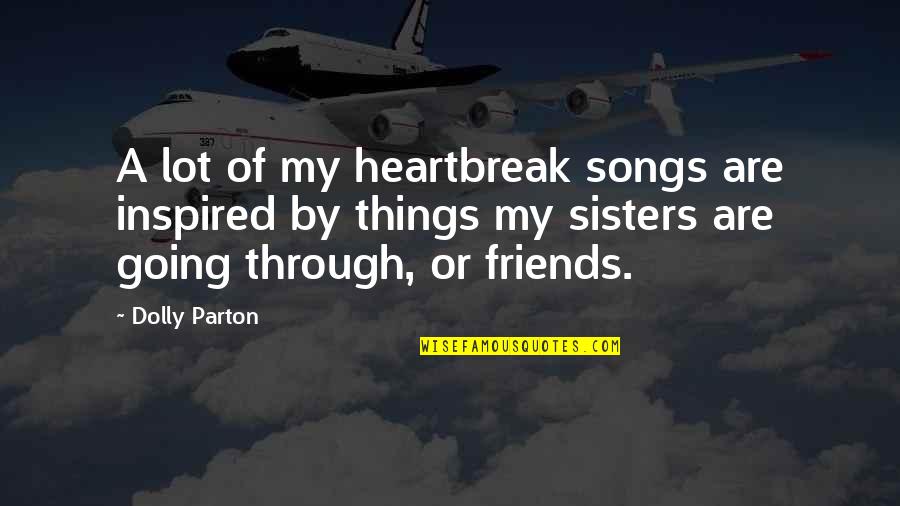 Friends From Songs Quotes By Dolly Parton: A lot of my heartbreak songs are inspired