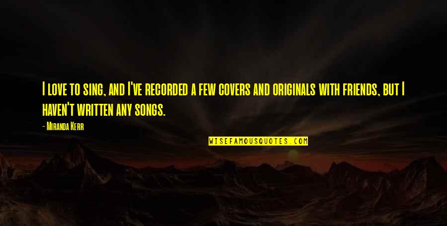 Friends From Songs Quotes By Miranda Kerr: I love to sing, and I've recorded a