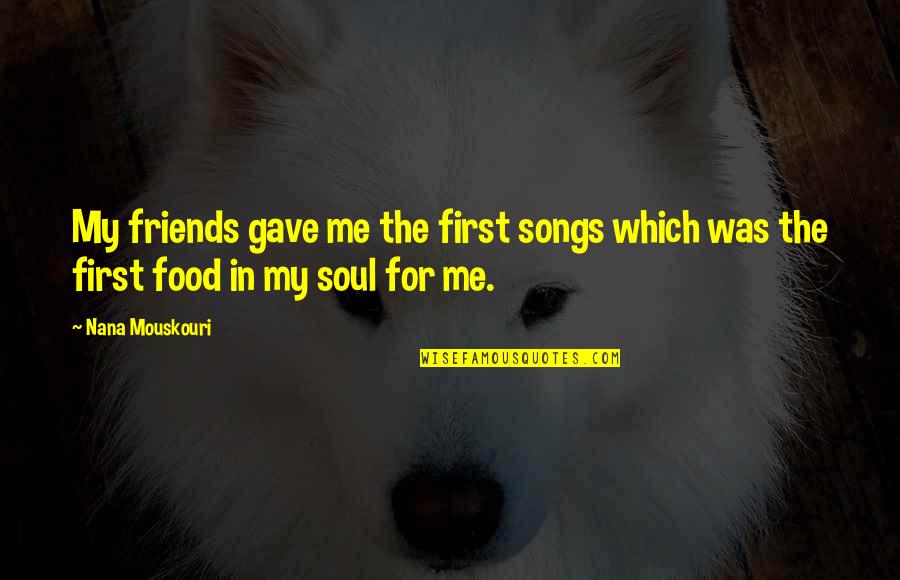 Friends From Songs Quotes By Nana Mouskouri: My friends gave me the first songs which
