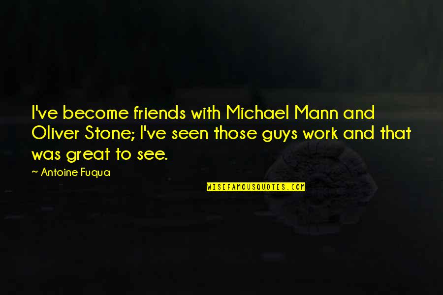 Friends From Work Quotes By Antoine Fuqua: I've become friends with Michael Mann and Oliver