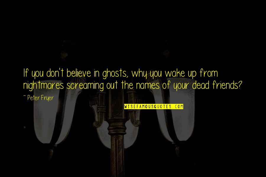 Friends From Your Past Quotes By Peter Fryer: If you don't believe in ghosts, why you