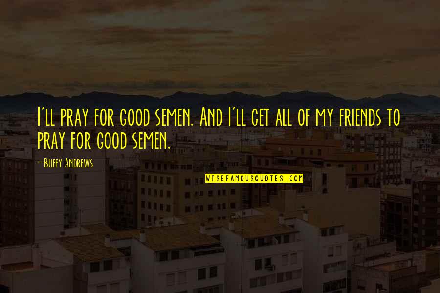 Friends Funny Quotes By Buffy Andrews: I'll pray for good semen. And I'll get