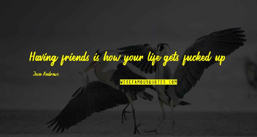 Friends Funny Quotes By Jesse Andrews: Having friends is how your life gets fucked