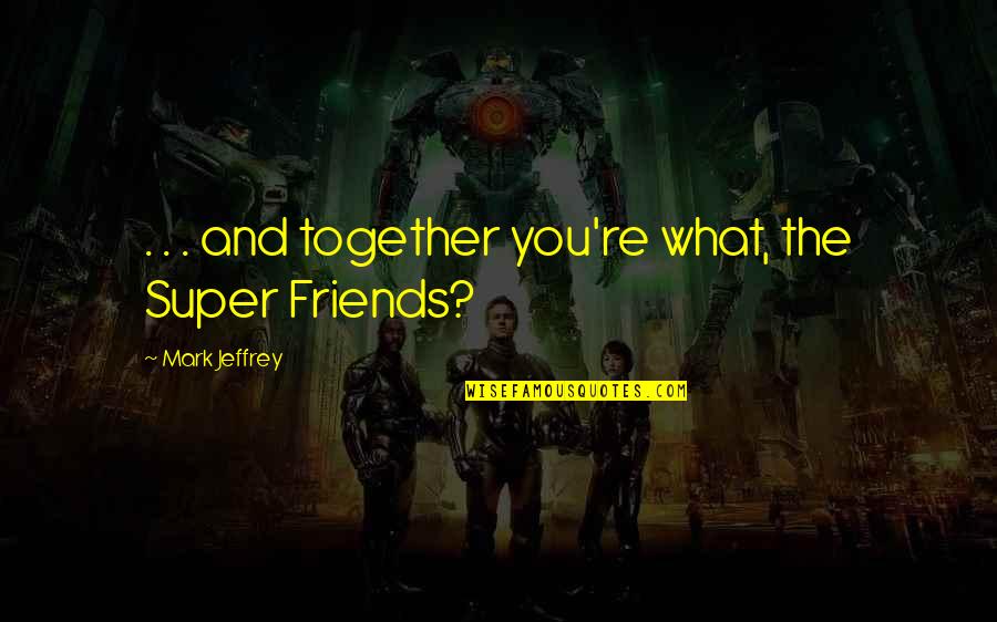 Friends Funny Quotes By Mark Jeffrey: . . . and together you're what, the