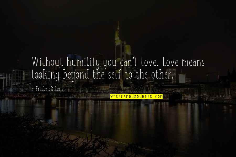 Friends Ganging Up On You Quotes By Frederick Lenz: Without humility you can't love. Love means looking