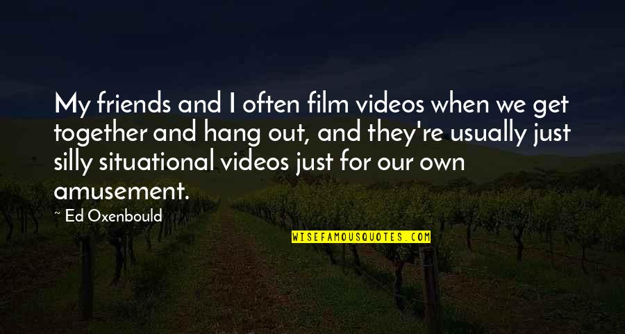 Friends Get Together Quotes By Ed Oxenbould: My friends and I often film videos when