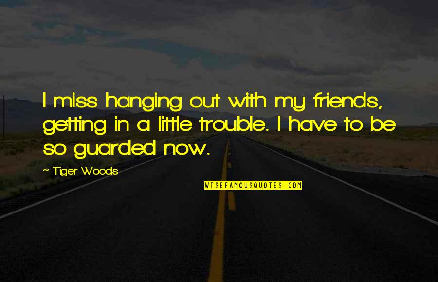 Friends Getting You In Trouble Quotes By Tiger Woods: I miss hanging out with my friends, getting