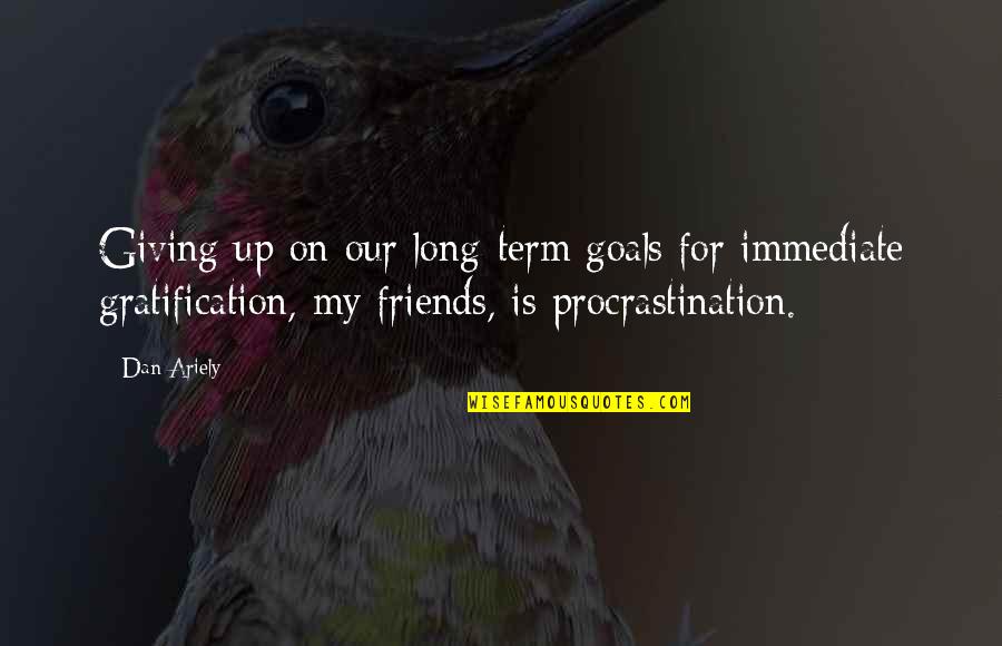 Friends Giving Up On You Quotes By Dan Ariely: Giving up on our long-term goals for immediate Friends Giving Up On You Quotes By Dan Ariely: Giving up on our long-term goals for immediate