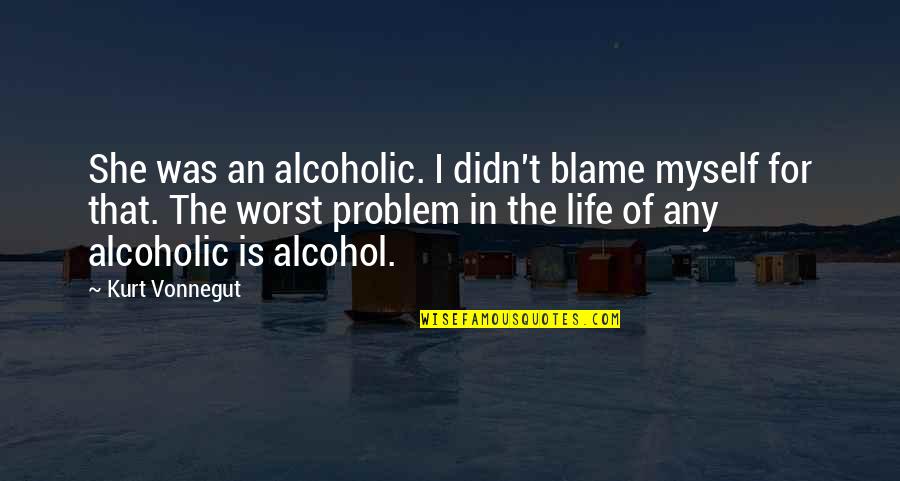 Friends Going To Different Colleges Quotes By Kurt Vonnegut: She was an alcoholic. I didn't blame myself