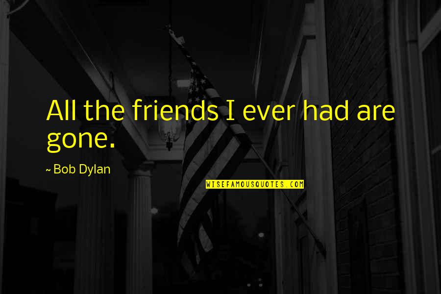 Friends Gone Too Soon Quotes By Bob Dylan: All the friends I ever had are gone.