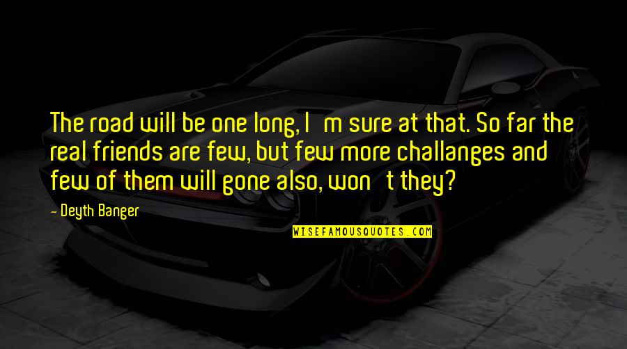 Friends Gone Too Soon Quotes By Deyth Banger: The road will be one long, I'm sure