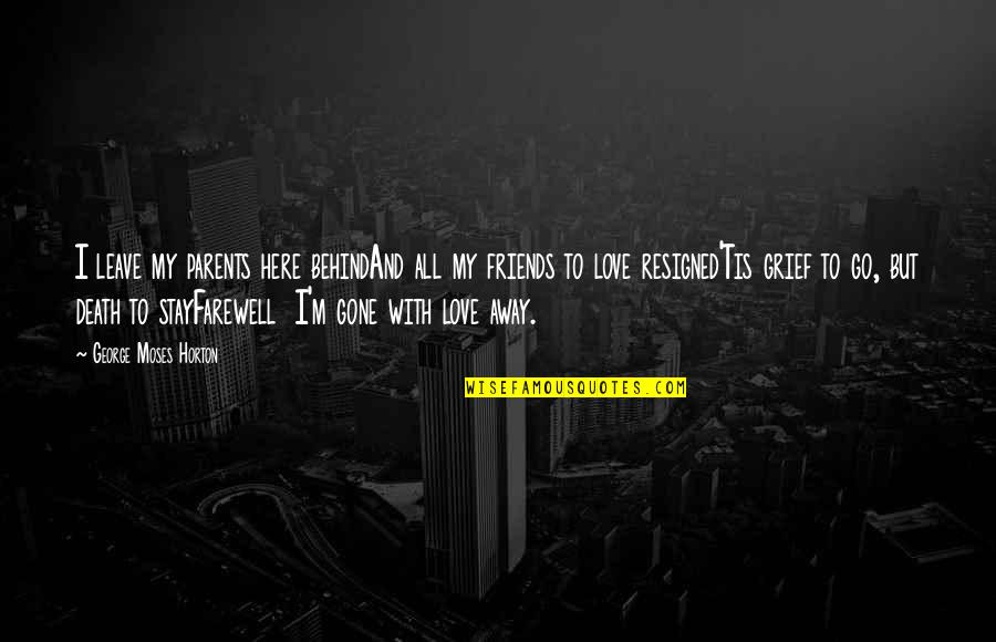 Friends Gone Too Soon Quotes By George Moses Horton: I leave my parents here behindAnd all my