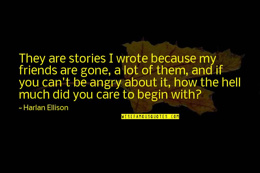 Friends Gone Too Soon Quotes By Harlan Ellison: They are stories I wrote because my friends