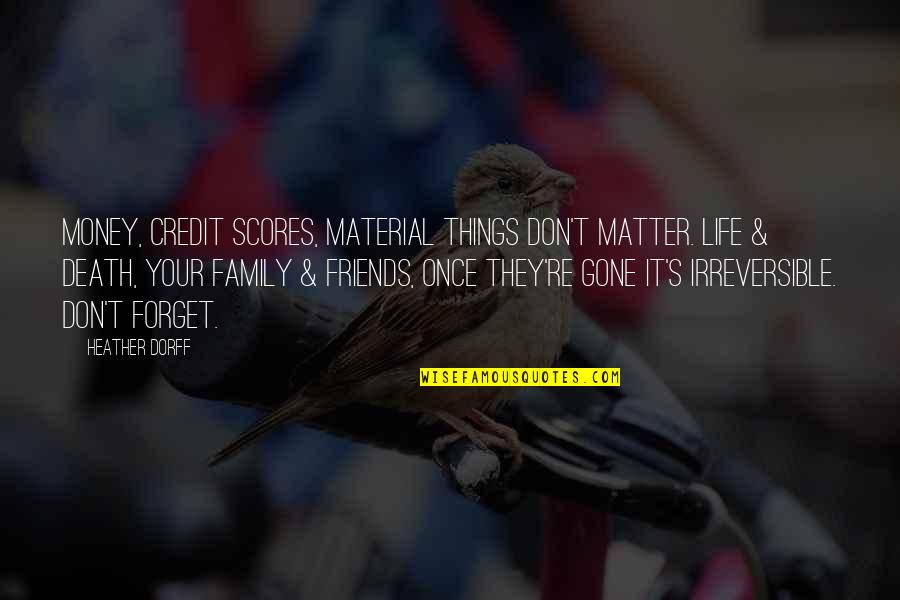 Friends Gone Too Soon Quotes By Heather Dorff: Money, credit scores, material things don't matter. Life