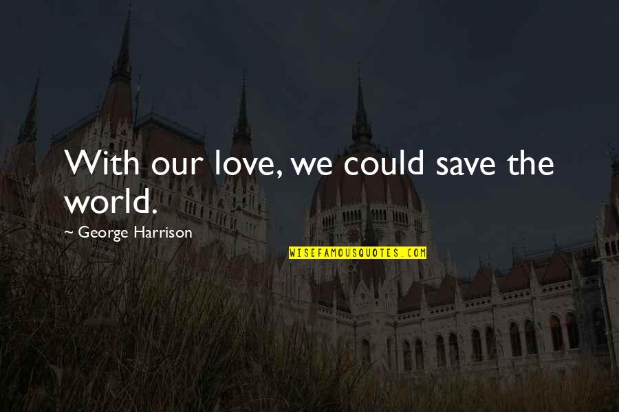 Friends Group Picture Quotes By George Harrison: With our love, we could save the world.