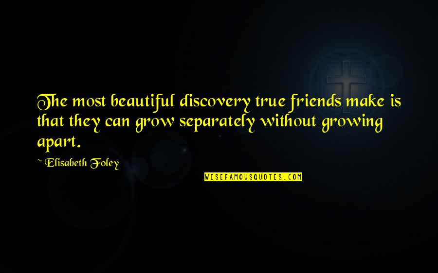 Friends Grow Apart Quotes By Elisabeth Foley: The most beautiful discovery true friends make is