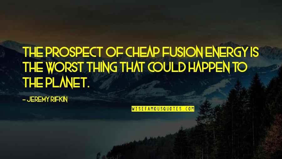 Friends Growing Old Together Quotes By Jeremy Rifkin: The prospect of cheap fusion energy is the