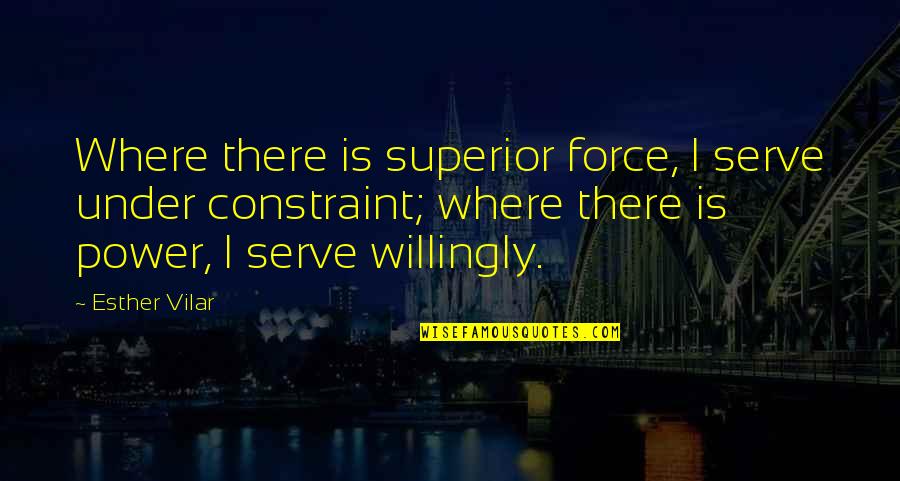 Friends Grunge Quotes By Esther Vilar: Where there is superior force, I serve under