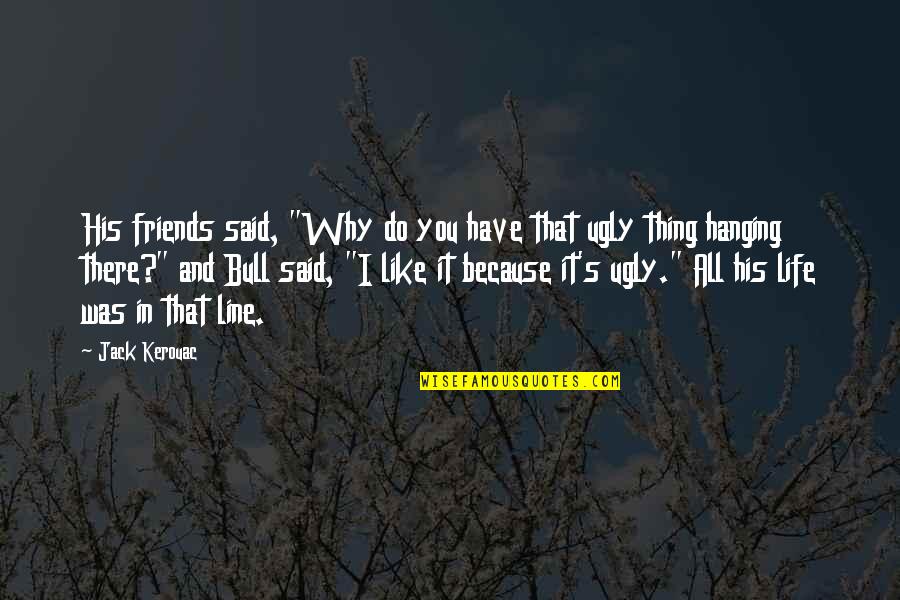 Friends Hanging Out With Your Ex Quotes By Jack Kerouac: His friends said, "Why do you have that