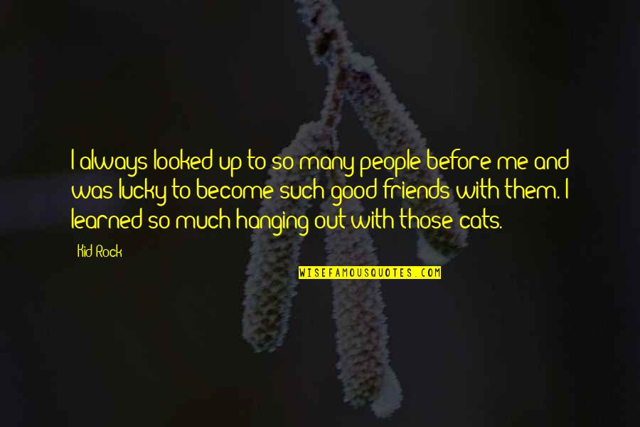 Friends Hanging Out Without You Quotes By Kid Rock: I always looked up to so many people