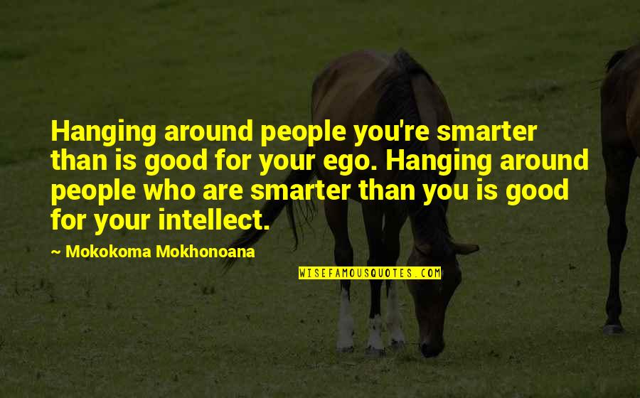 Friends Hanging Out Without You Quotes By Mokokoma Mokhonoana: Hanging around people you're smarter than is good