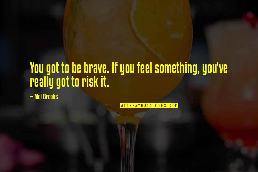 Friends Happenings Quotes By Mel Brooks: You got to be brave. If you feel