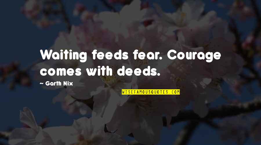 Friends Hate Me Quotes By Garth Nix: Waiting feeds fear. Courage comes with deeds. Friends Hate Me Quotes By Garth Nix: Waiting feeds fear. Courage comes with deeds.