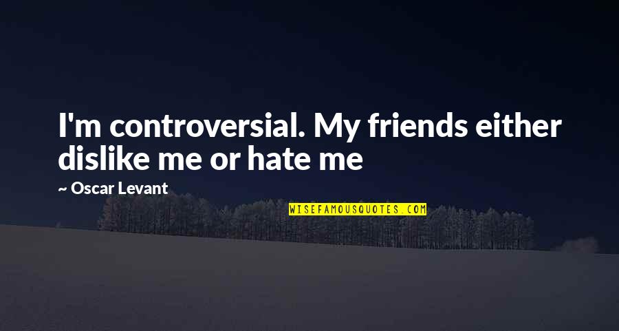 Friends Hate Me Quotes By Oscar Levant: I'm controversial. My friends either dislike me or
