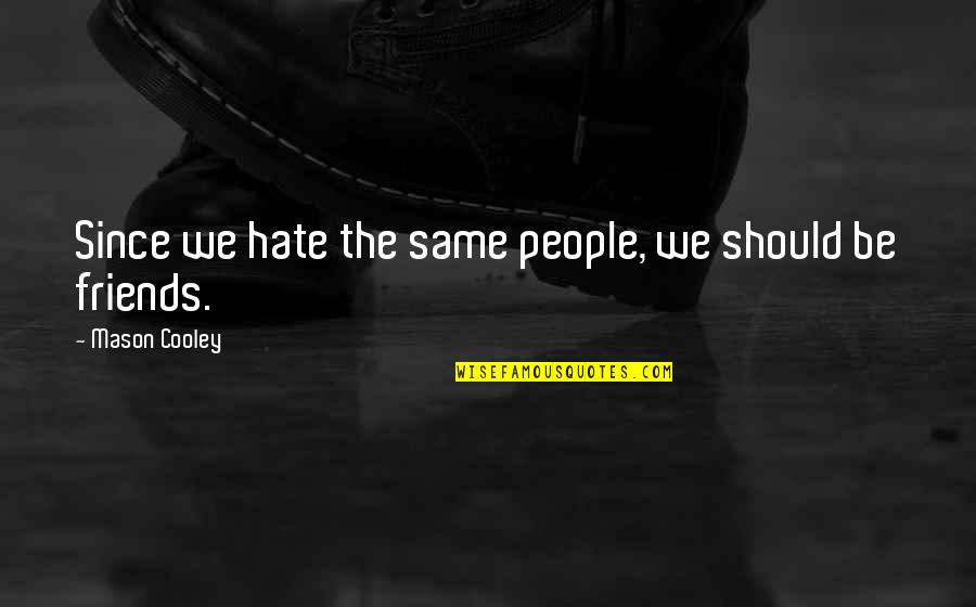 Friends Hate Quotes By Mason Cooley: Since we hate the same people, we should Friends Hate Quotes By Mason Cooley: Since we hate the same people, we should