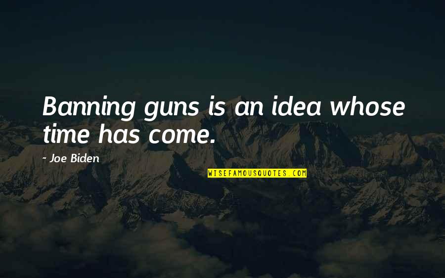 Friends Hating Me Quotes By Joe Biden: Banning guns is an idea whose time has