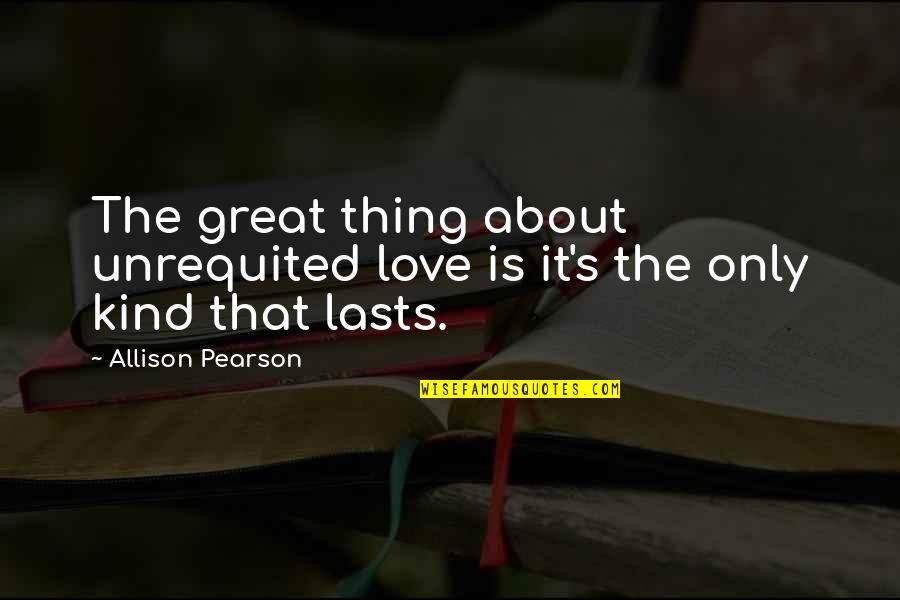 Friends Hating You Quotes By Allison Pearson: The great thing about unrequited love is it's