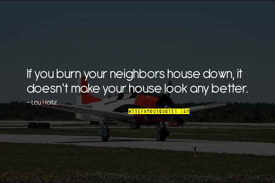 Friends Have Fun Quotes By Lou Holtz: If you burn your neighbors house down, it